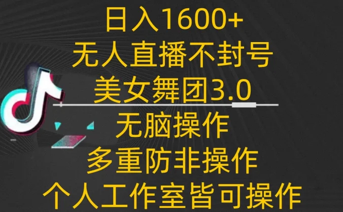 日入1600+，不封号无人直播美女舞团3.0，无脑操作多重防非操作，个人工作制皆可操作