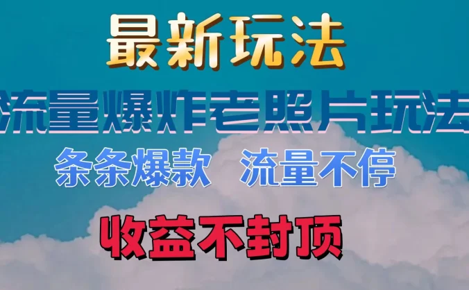 最新流量爆炸的老照片玩法，条条爆款，流量不停，日收300+