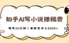 知乎AI写小说赚稿费，每天20分钟，单账号月入5000+