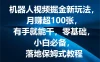 机器人视频掘金新玩法，月赚超100张，有手就能干，零基础，小白必备，落地保姆式教程