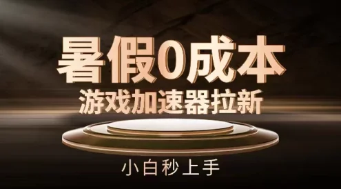 暑假0成本游戏加速器拉新,小白秒上手,无需投资0成本