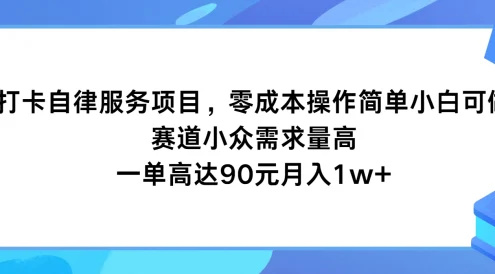 打卡自律服务项目,零成本操作简单小白可做,赛道小众需求量高,一单高达90元月入1w+
