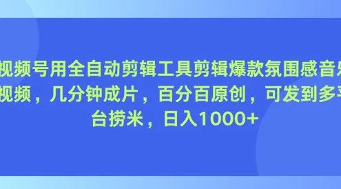视频号用全自动剪辑工具，剪辑爆款氛围感音乐视频，几分钟成片，百分百原创，日入1000+
