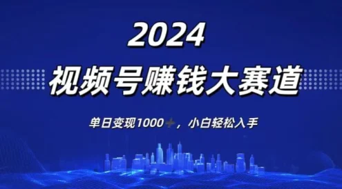 2024视频号赚钱大赛道，单日变现1000+，小白轻松入手
