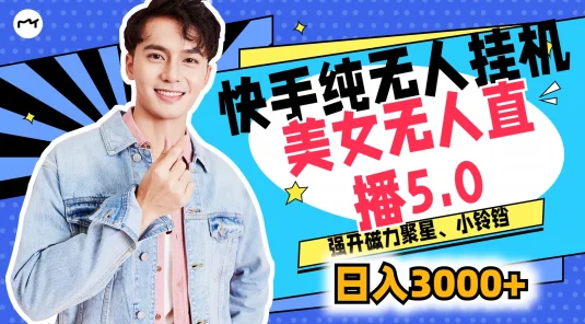快手纯无人挂机，美女无人直播5.0，强开磁力聚星、小铃铛，日入也是3000+，新手小白轻松驾驭