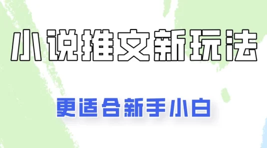 小说推文新玩法更新，更适合新手小白，更容易出单！