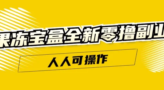 果冻宝盒全新零撸副业,人人可操作,新手小白都可以动动手指日入300+