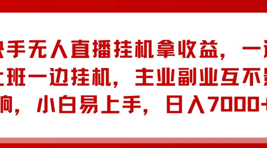 快手无人直播挂机拿收益，一边上班一边挂机，主业副业互不影响，小白易上手，日入7000+