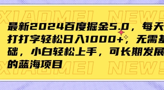 最新2024百度掘金5.0，每天打打字轻松日入1000+，无需基础，小白轻松上手，可长期发展的蓝海项目