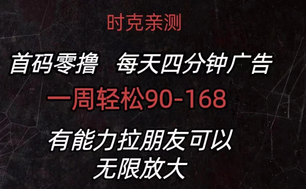 首码零撸,每天4分钟广告,一周90-168,有能力者无上限