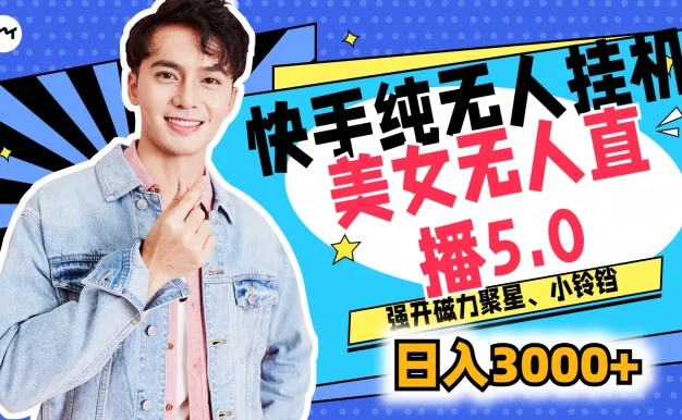 快手纯无人挂机,美女无人直播5.0,强开磁力聚星、小铃铛,日入也是3000+,新手小白轻松驾驭