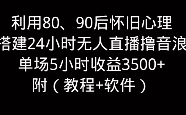 利用80、90后怀旧的心理，搭建24小时无人直播撸音浪，单场5小时直播收益3600+，附带（教程+软件）