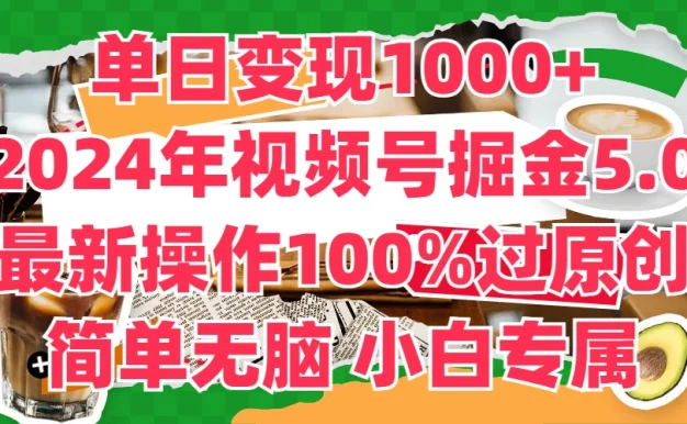 单日变现1000+，2024年视频号掘金5.0，最新骚操作100%过原创玩法，简单无脑，小白专属