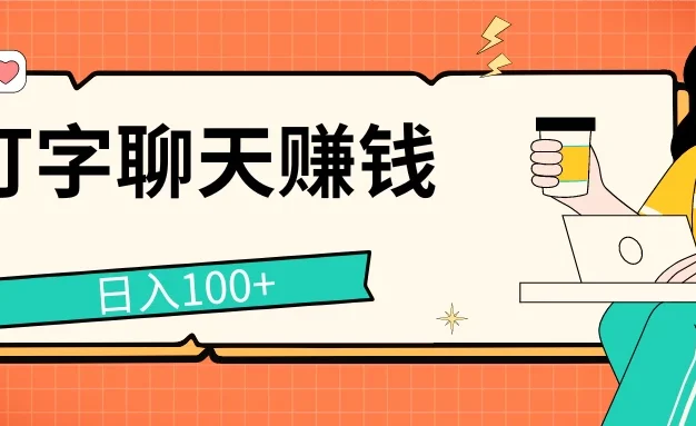打字聊天赚钱项目,日入100+,无门槛宝妈小白均可做