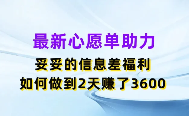 最新心愿单助力，妥妥的信息差福利，如何做到2天赚了3600