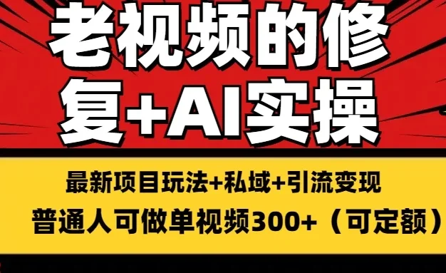 老视频的修复实操，单条收益300+，普通人可零基础