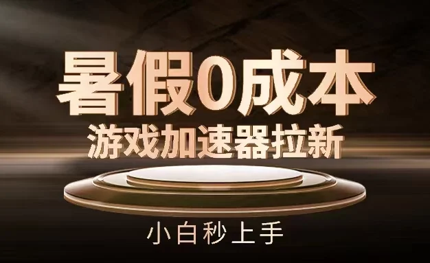 暑假0成本游戏加速器拉新，小白秒上手，无需投资0成本