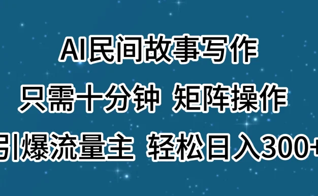AI民间故事写作,只需十分钟,矩阵操作,引爆流量主,轻松日入300+