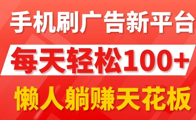 手机刷广告新平台3.0,每天轻松100+,懒人躺赚天花板