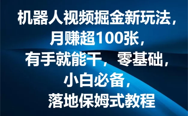机器人视频掘金新玩法,月赚超100张,有手就能干,零基础,小白必备,落地保姆式教程