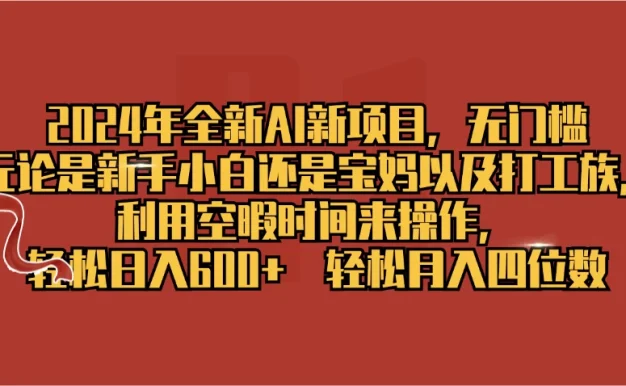 2024年全新AI新项目，无任何门槛，利用空暇时间轻松日入600+