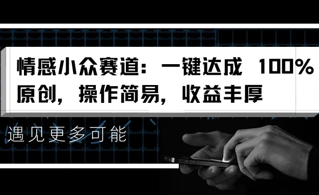情感小众赛道,一键达成 100%原创,操作简易,收益丰厚