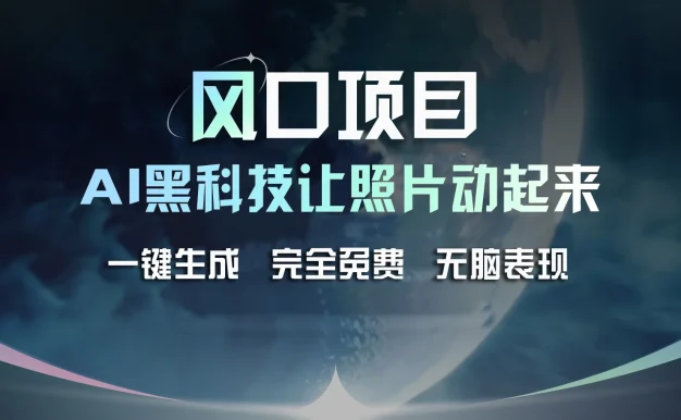 风口项目,AI 黑科技让老照片复活!一键生成完全免费!接单接到手抽筋,无脑变现