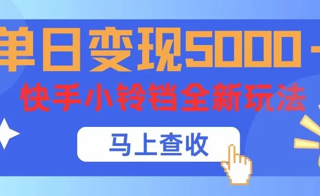 单日变现5000+,快手小铃铛升级玩法,简单到有手就行
