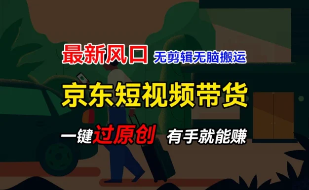 最新京东短视频蓝海带货项目，无需剪辑无脑搬运，一键过原创，有手就能赚，新手也能月入1w+