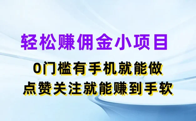 轻松赚佣金小项目，0门槛有手机就能做，点赞关注就能赚到手软