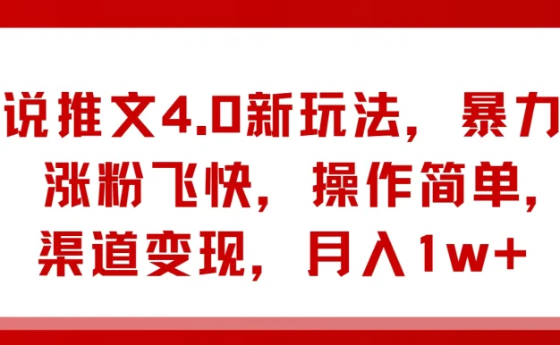 小说推文4.0新玩法,暴力起号,涨粉飞快,操作简单,多渠道变现,月入1w+