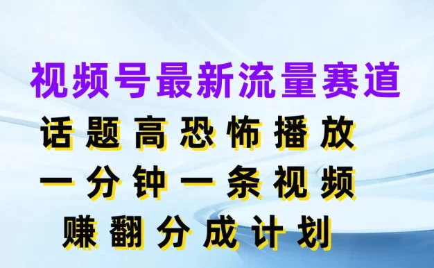 视频号最新流量赛道，话题高恐怖播放，一分钟一条视频赚翻分成计划