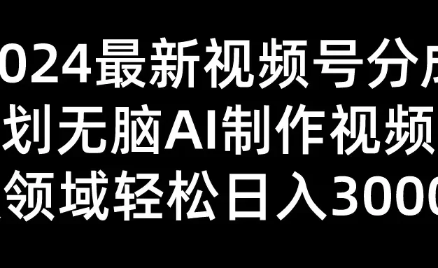 2024最新视频号分成计划,无脑AI制作爆款视频领域,轻松日入3000+