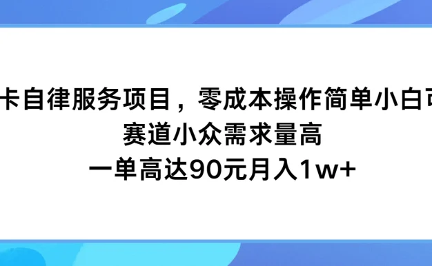 打卡自律服务项目,零成本操作简单小白可做,赛道小众需求量高,一单高达90元月入1w+