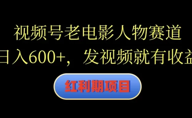 视频号老电影人物赛道，日入600+，发视频就有收益