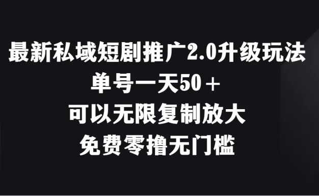 最新私域短剧推广2.0升级玩法，单号一天50＋免费零撸无门槛