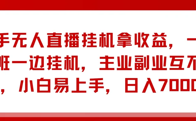 快手无人直播挂机拿收益,一边上班一边挂机,主业副业互不影响,小白易上手,日入7000+