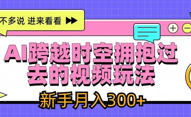 AI跨越时空拥抱过去视频玩法，最新AI玩法，新手月入300+
