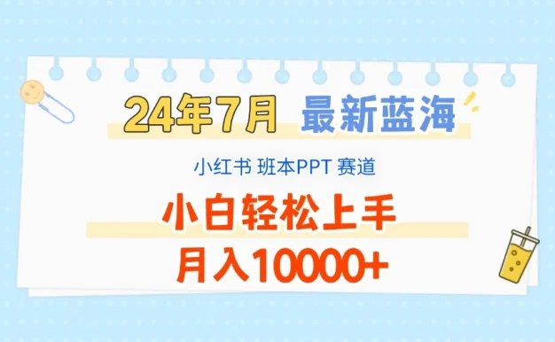2024年7月最新蓝海赛道,小红书班本PPT项目,小白轻松上手,月入10000+