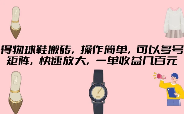 得物球鞋搬砖,操作简单,可以多号矩阵,快速放大,一单收益几百元