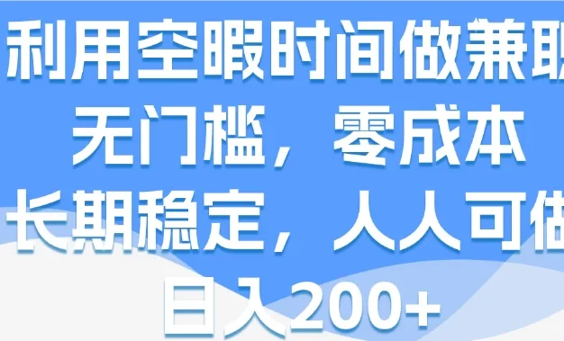 利用空暇时间做兼职,无门槛,零成本,长期稳定,人人可做,日入200+