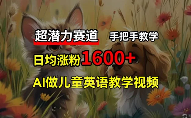 超潜力赛道,免费AI做儿童英语教学视频,3个月涨粉10w+,手把手教学,在家轻松获取被动收入