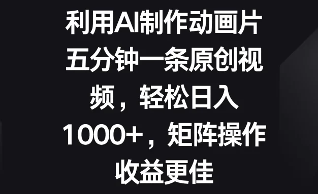 利用AI制作动画片,五分钟一条原创视频,轻松日入1000+,矩阵操作收益更佳
