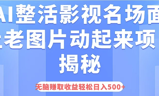 AI整活影视名场面,让老图片动起来等项目揭秘,无脑赚取收益,轻松日入500+