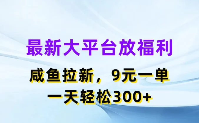 最新大平台放福利,咸鱼拉新,9元一单,轻轻松松一天300+