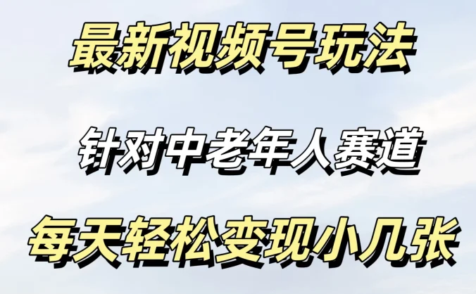 最新视频号玩法，中老年人赛道，不需要投放流量，月入过万