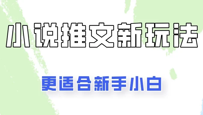 小说推文新玩法更新，更适合新手小白，更容易出单！