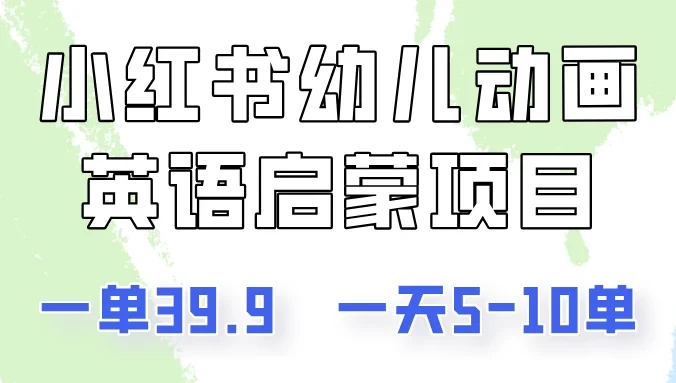 小红书幼儿动画英语启蒙项目，一单39.9，一天5-10单！