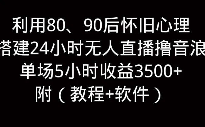 利用80、90后怀旧的心理，搭建24小时无人直播撸音浪，单场5小时直播收益3600+，附带（教程+软件）