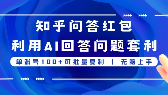知乎问答红包利用AI回答问题套利，单账号100可批量复制，无脑上手